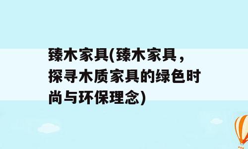 臻木家具(臻木家具，探寻木质家具的绿色时尚与环保理念)