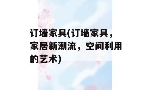 订墙家具(订墙家具，家居新潮流，空间利用的艺术)