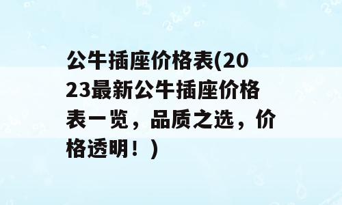 公牛插座价格表(2023最新公牛插座价格表一览，品质之选，价格透明！)
