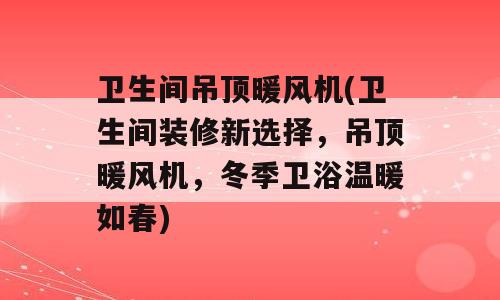 卫生间吊顶暖风机(卫生间装修新选择，吊顶暖风机，冬季卫浴温暖如春)