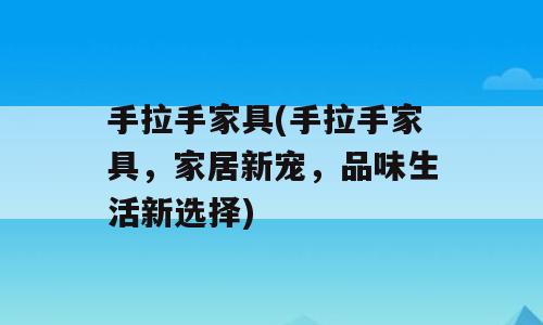 手拉手家具(手拉手家具，家居新宠，品味生活新选择)