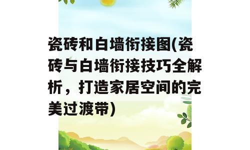 瓷砖和白墙衔接图(瓷砖与白墙衔接技巧全解析，打造家居空间的完美过渡带)