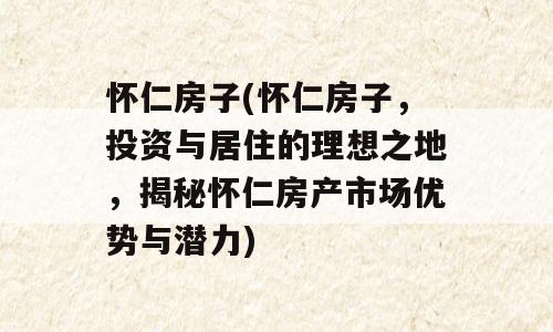 怀仁房子(怀仁房子，投资与居住的理想之地，揭秘怀仁房产市场优势与潜力)