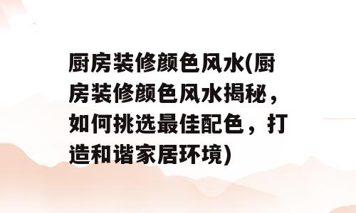 厨房装修颜色风水(厨房装修颜色风水揭秘，如何挑选最佳配色，打造和谐家居环境)