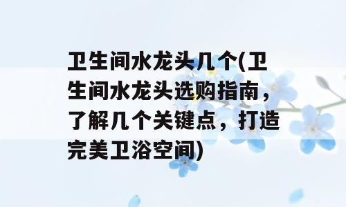 卫生间水龙头几个(卫生间水龙头选购指南，了解几个关键点，打造完美卫浴空间)
