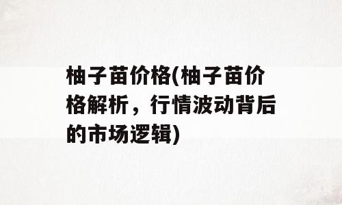 柚子苗价格(柚子苗价格解析，行情波动背后的市场逻辑)