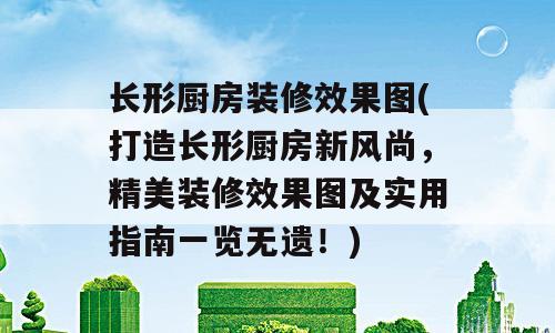 长形厨房装修效果图(打造长形厨房新风尚，精美装修效果图及实用指南一览无遗！)