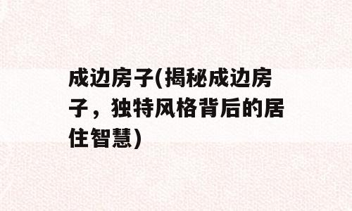 成边房子(揭秘成边房子，独特风格背后的居住智慧)
