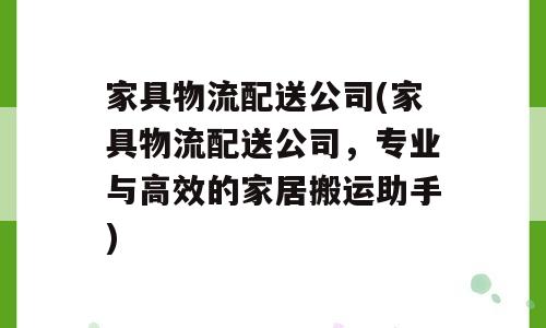 家具物流配送公司(家具物流配送公司，专业与高效的家居搬运助手)