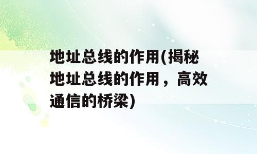 地址总线的作用(揭秘地址总线的作用，高效通信的桥梁)