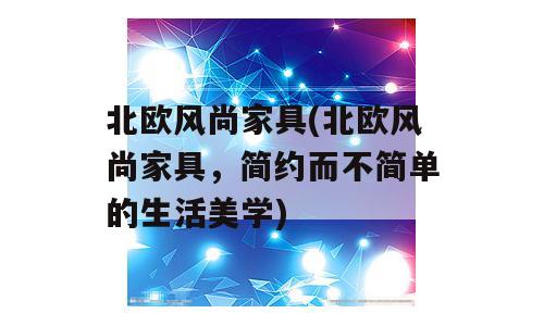 北欧风尚家具(北欧风尚家具，简约而不简单的生活美学)