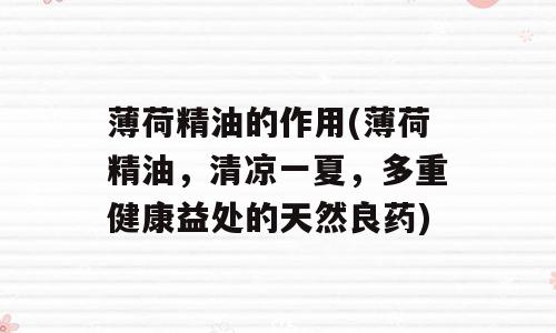 薄荷精油的作用(薄荷精油，清凉一夏，多重健康益处的天然良药)