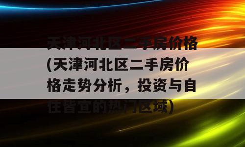 天津河北区二手房价格(天津河北区二手房价格走势分析，投资与自住皆宜的热门区域)