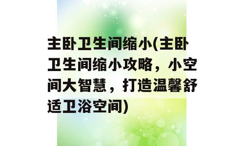 主卧卫生间缩小(主卧卫生间缩小攻略，小空间大智慧，打造温馨舒适卫浴空间)