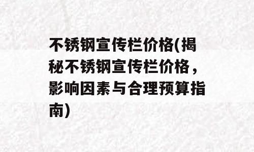 不锈钢宣传栏价格(揭秘不锈钢宣传栏价格，影响因素与合理预算指南)