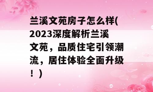 兰溪文苑房子怎么样(2023深度解析兰溪文苑，品质住宅引领潮流，居住体验全面升级！)