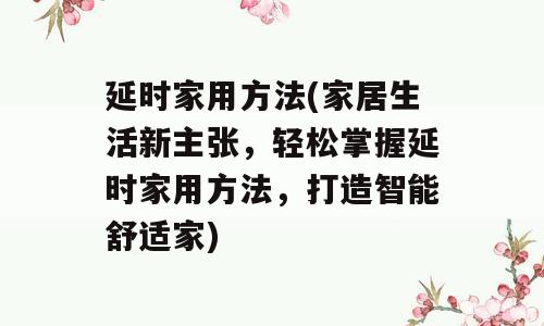 延时家用方法(家居生活新主张，轻松掌握延时家用方法，打造智能舒适家)