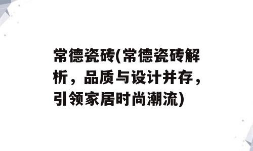 常德瓷砖(常德瓷砖解析，品质与设计并存，引领家居时尚潮流)