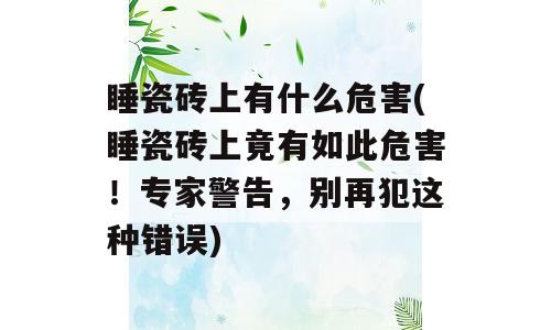 睡瓷砖上有什么危害(睡瓷砖上竟有如此危害！专家警告，别再犯这种错误)
