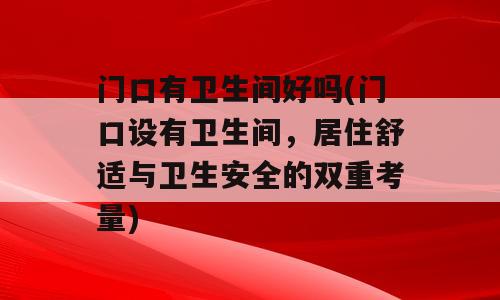 门口有卫生间好吗(门口设有卫生间，居住舒适与卫生安全的双重考量)