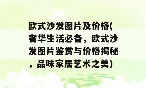 欧式沙发图片及价格(奢华生活必备，欧式沙发图片鉴赏与价格揭秘，品味家居艺术之美)