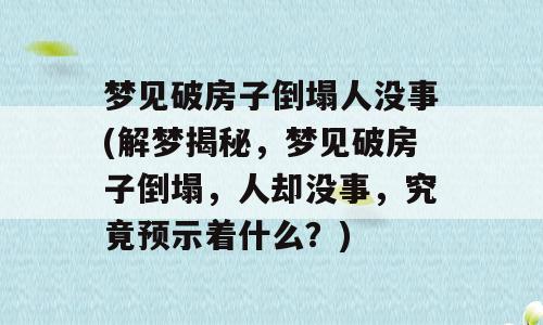 梦见破房子倒塌人没事(解梦揭秘，梦见破房子倒塌，人却没事，究竟预示着什么？)