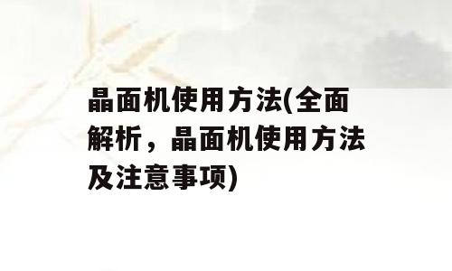 晶面机使用方法(全面解析，晶面机使用方法及注意事项)