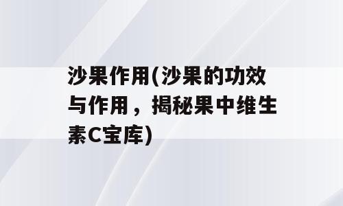 沙果作用(沙果的功效与作用，揭秘果中维生素C宝库)