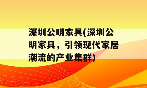 深圳公明家具(深圳公明家具，引领现代家居潮流的产业集群)