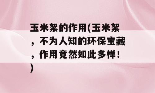 玉米絮的作用(玉米絮，不为人知的环保宝藏，作用竟然如此多样！)
