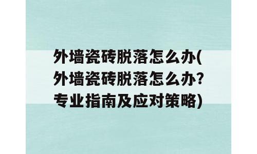 外墙瓷砖脱落怎么办(外墙瓷砖脱落怎么办？专业指南及应对策略)