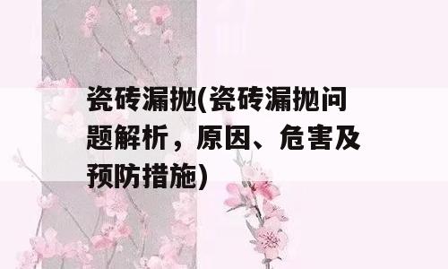 瓷砖漏抛(瓷砖漏抛问题解析，原因、危害及预防措施)