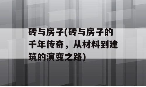 砖与房子(砖与房子的千年传奇，从材料到建筑的演变之路)