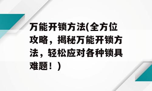 万能开锁方法(全方位攻略，揭秘万能开锁方法，轻松应对各种锁具难题！)