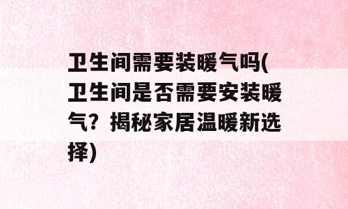 卫生间需要装暖气吗(卫生间是否需要安装暖气？揭秘家居温暖新选择)