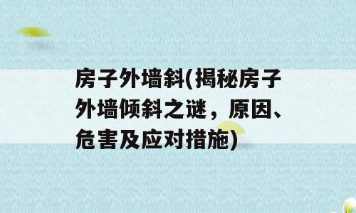 房子外墙斜(揭秘房子外墙倾斜之谜，原因、危害及应对措施)