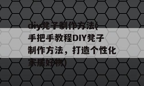 diy凳子制作方法(手把手教程DIY凳子制作方法，打造个性化家居好物)