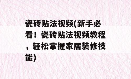 瓷砖贴法视频(新手必看！瓷砖贴法视频教程，轻松掌握家居装修技能)