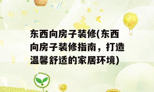 东西向房子装修(东西向房子装修指南，打造温馨舒适的家居环境)