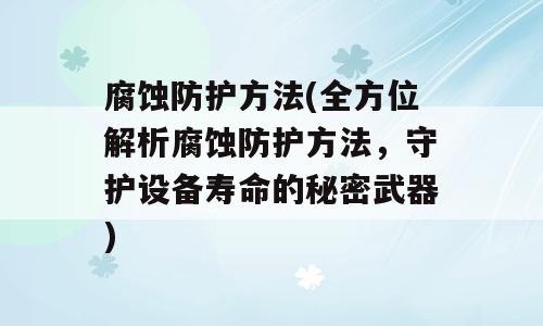 腐蚀防护方法(全方位解析腐蚀防护方法，守护设备寿命的秘密武器)