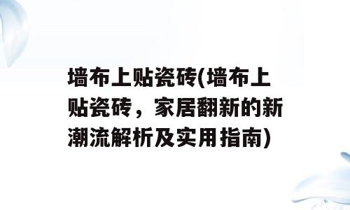 墙布上贴瓷砖(墙布上贴瓷砖，家居翻新的新潮流解析及实用指南)