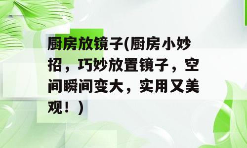 厨房放镜子(厨房小妙招，巧妙放置镜子，空间瞬间变大，实用又美观！)
