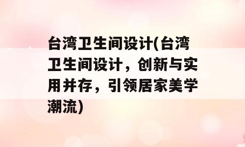 台湾卫生间设计(台湾卫生间设计，创新与实用并存，引领居家美学潮流)