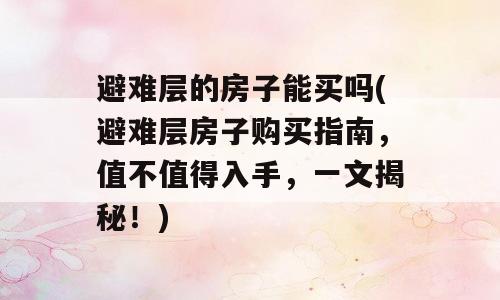 避难层的房子能买吗(避难层房子购买指南，值不值得入手，一文揭秘！)