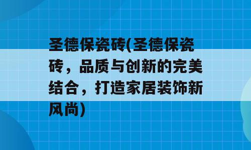 圣德保瓷砖(圣德保瓷砖，品质与创新的完美结合，打造家居装饰新风尚)