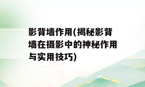 影背墙作用(揭秘影背墙在摄影中的神秘作用与实用技巧)