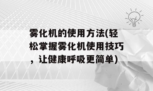 雾化机的使用方法(轻松掌握雾化机使用技巧，让健康呼吸更简单)