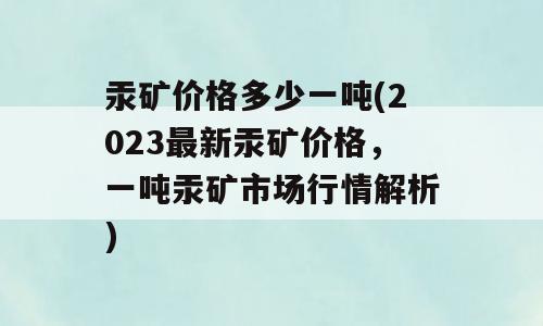 汞矿价格多少一吨(2023最新汞矿价格，一吨汞矿市场行情解析)