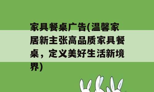 家具餐桌广告(温馨家居新主张高品质家具餐桌，定义美好生活新境界)