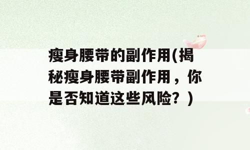 瘦身腰带的副作用(揭秘瘦身腰带副作用，你是否知道这些风险？)